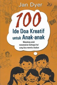 100 Ide Doa Kreatif untuk Anak-anak : Menolong anak menemukan berbagai hal yang bisa mereka doakan