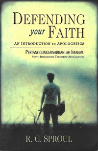 Defending your Faith : An Introduction to Apologetics = Pertanggungjawabkanlah Imanmu : Suatu Introduksi Terhadap Apologetika