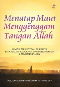 Menatap Maut Menggenggam Tangan Allah : Kumpulan Khotbah Dukacita, Tata Ibadah Kedukaan dan Penghiburan & Tembang Pujian