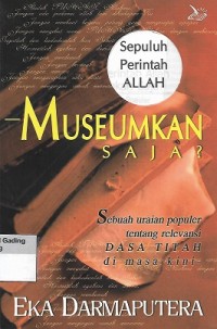 Sepuluh Perintah Allah - Museumkan saja? : Sebuah Uraian Populer Tentang Relevansi Dasa Titah di Masa Kini