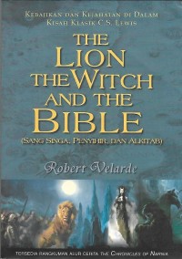 The Lion The Witch and The Bible = Sang Singa, Penyihir, dan Alkitab : Kebajikan dan Kejahatan di Dalam Kisah Klasik C.S. Lewis